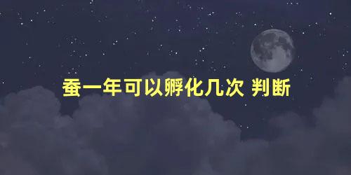 蚕一年可以孵化几次 判断